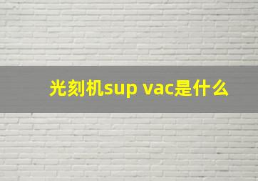 光刻机sup vac是什么